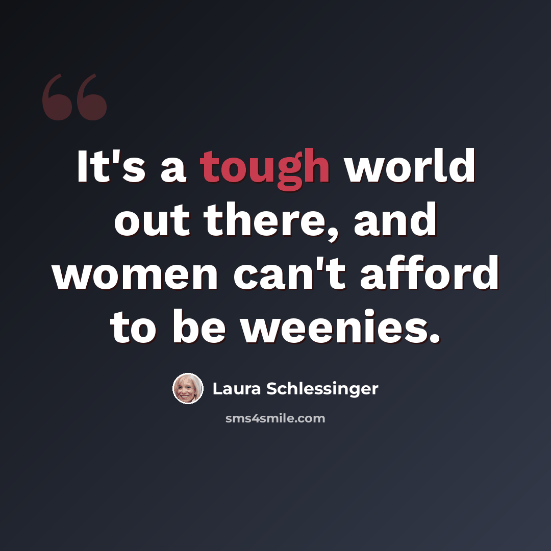 “It's a tough world out there, and women can't afford to be weenies.” quote by Laura Schlessinger