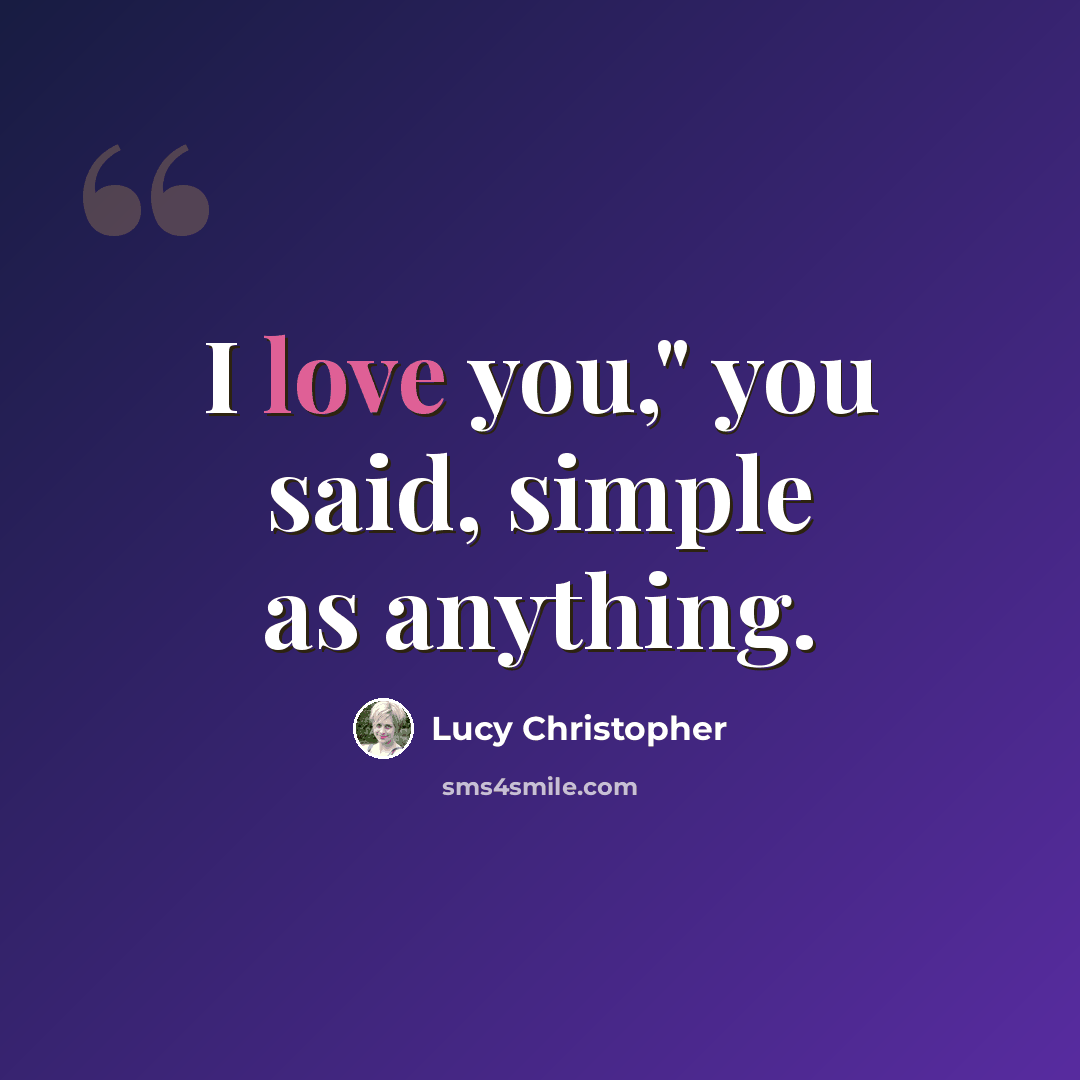 “I love you," you said, simple as anything.” quote by Lucy Christopher