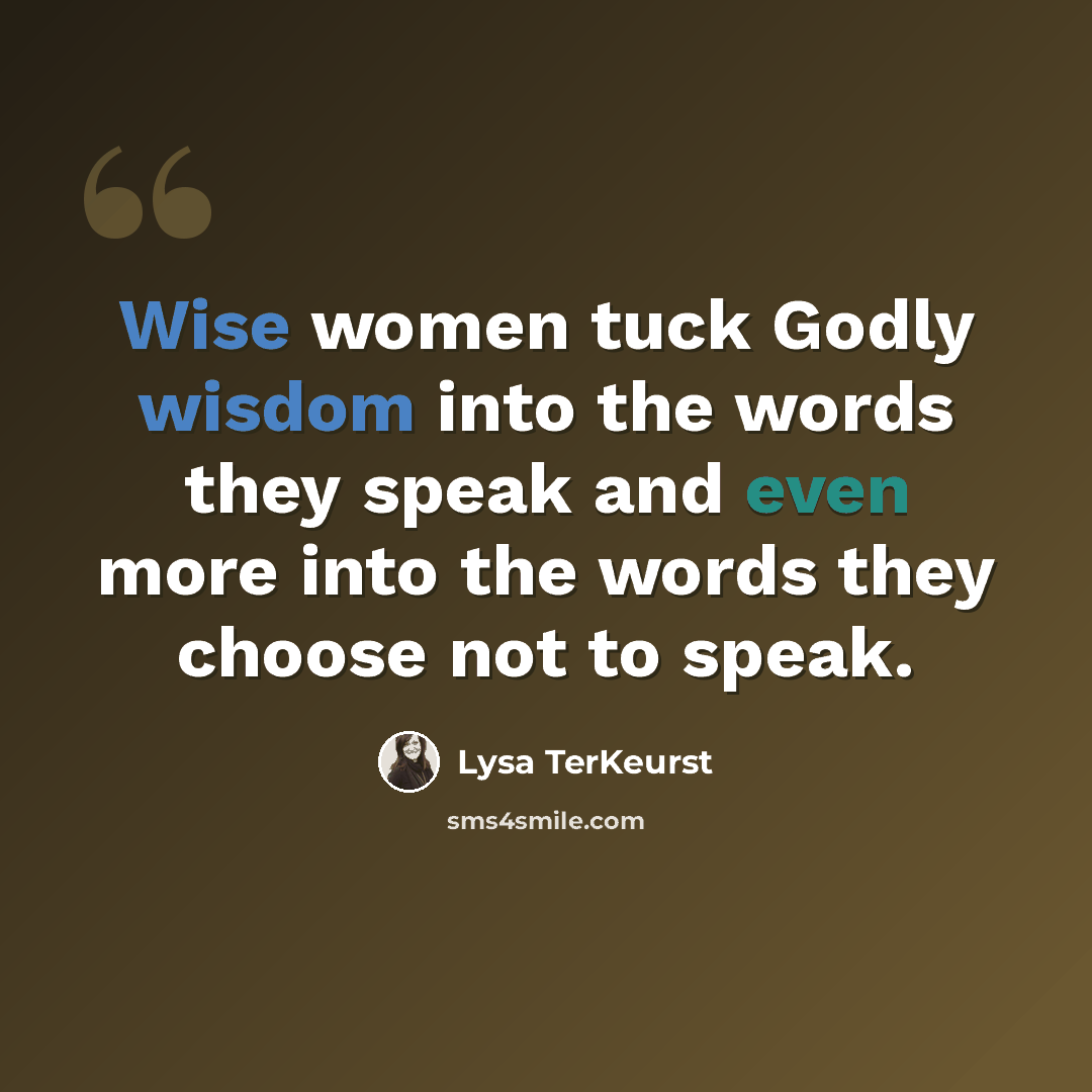 “Wise women tuck Godly wisdom into the words they speak and even more into the words they choose not to speak.” quote by Lysa TerKeurst