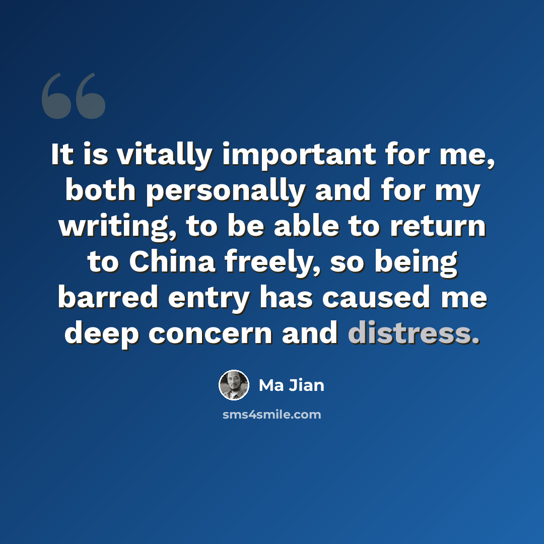 “It is vitally important for me, both personally and for my writing, to be able to return to China freely, so being barred entry has caused me deep concern and distress.” quote by Ma Jian