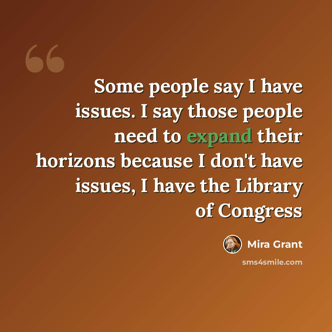 “Some people say I have issues. I say those people need to expand their horizons because I don't have issues, I have the Library of Congress” quote by Mira Grant