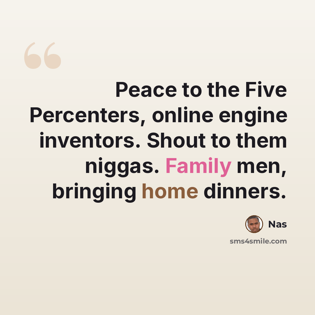 “Peace to the Five Percenters, online engine inventors. Shout to them niggas. Family men, bringing home dinners.” quote by Nas