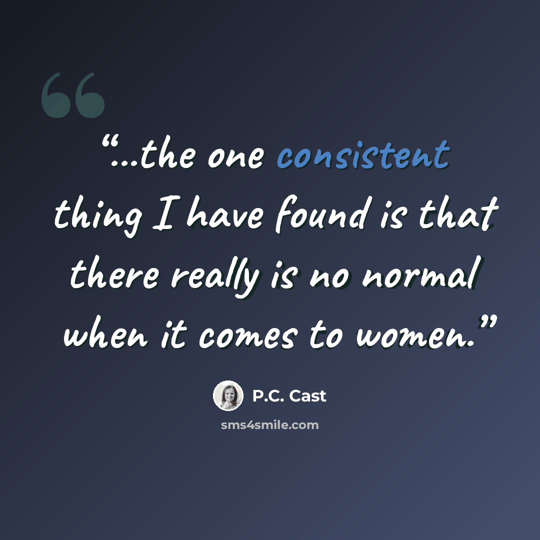“...the one consistent thing I have found is that there really is no normal when it comes to women.” quote by P.C. Cast