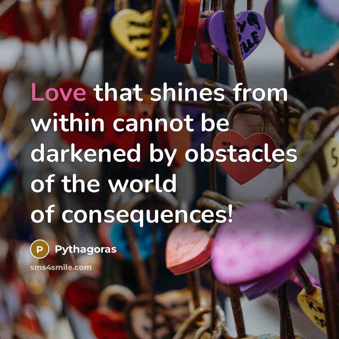 “Love that shines from within cannot be darkened by obstacles of the world of consequences!” quote by Pythagoras