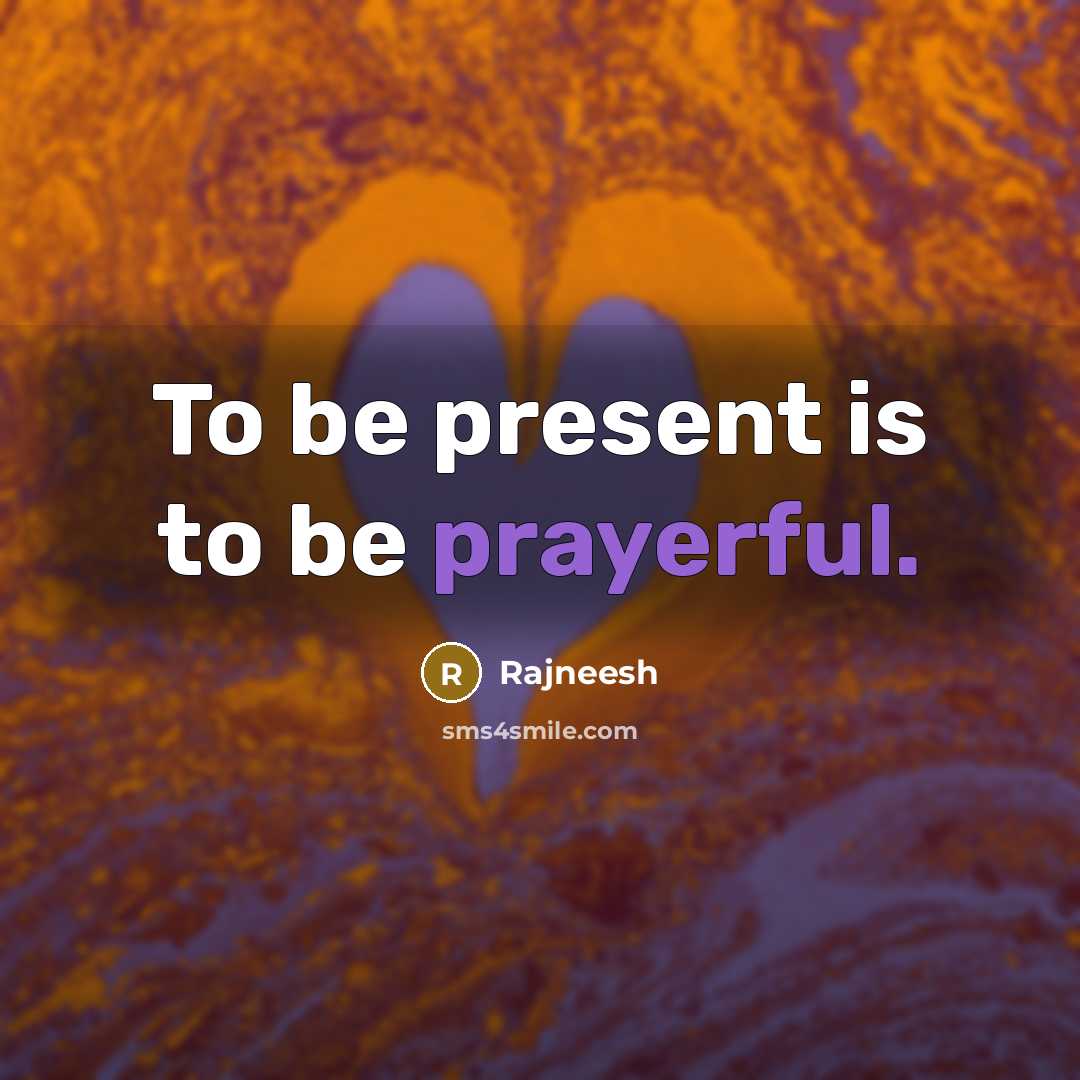 “To be present is to be prayerful.” quote by Rajneesh