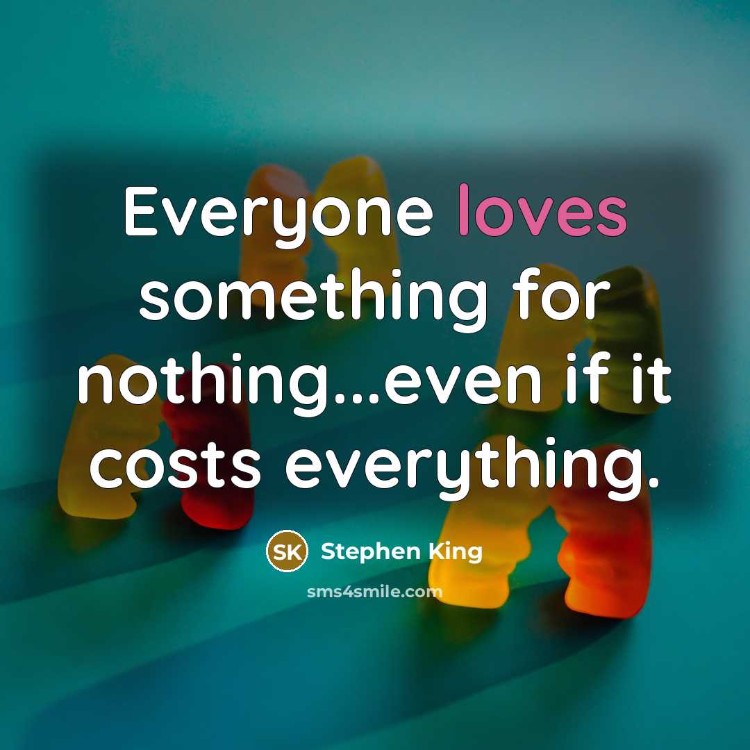 “Everyone loves something for nothing...even if it costs everything.” quote by Stephen King