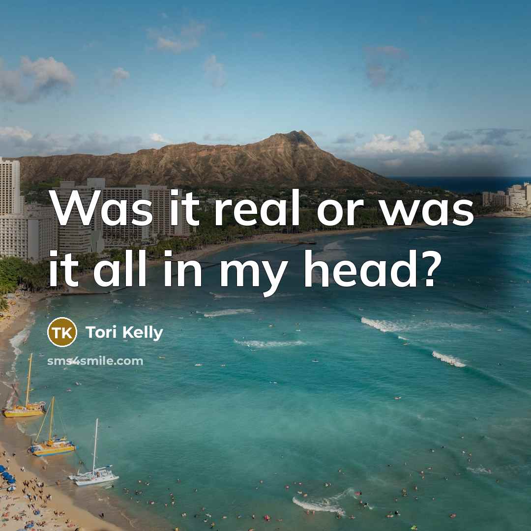 “Was it real or was it all in my head?” quote by Tori Kelly