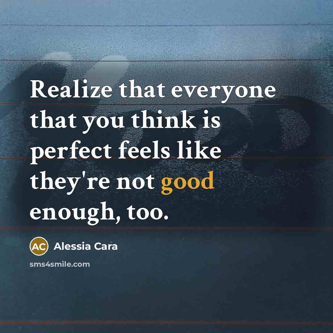 “Realize that everyone that you think is perfect feels like they're not good enough, too.” quote by Alessia Cara