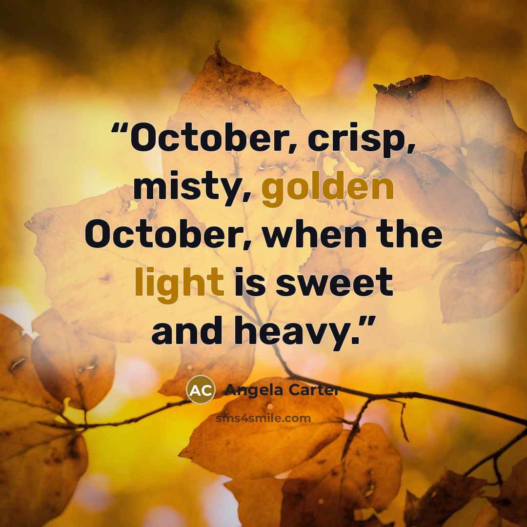 “October, crisp, misty, golden October, when the light is sweet and heavy.” quote by Angela Carter