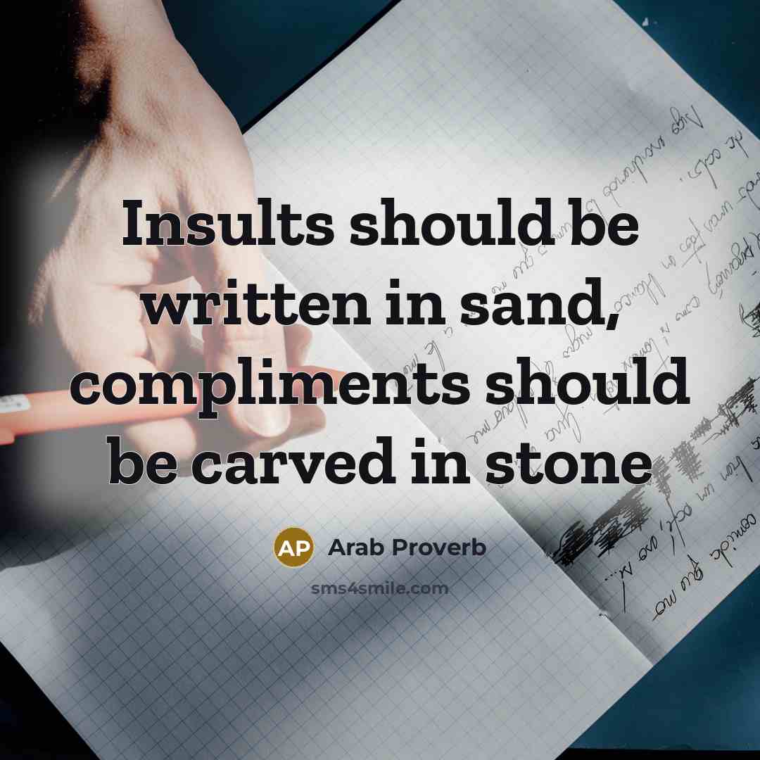 “Insults should be written in sand, compliments should be carved in stone” quote by Arab Proverb