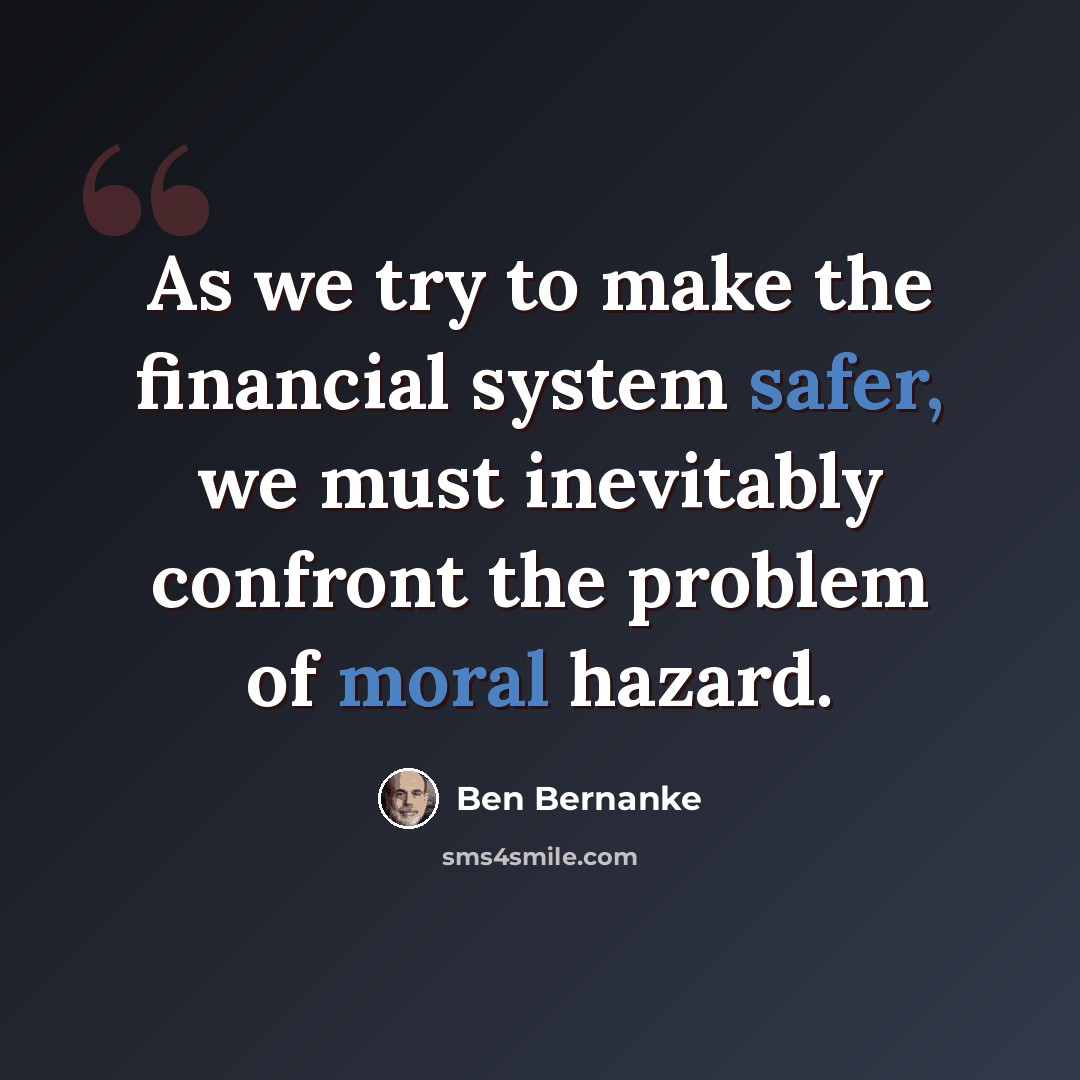 “As we try to make the financial system safer, we must inevitably confront the problem of moral hazard.” quote by Ben Bernanke