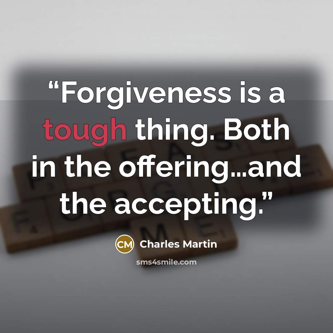 “Forgiveness is a tough thing. Both in the offering…and the accepting.” quote by Charles Martin