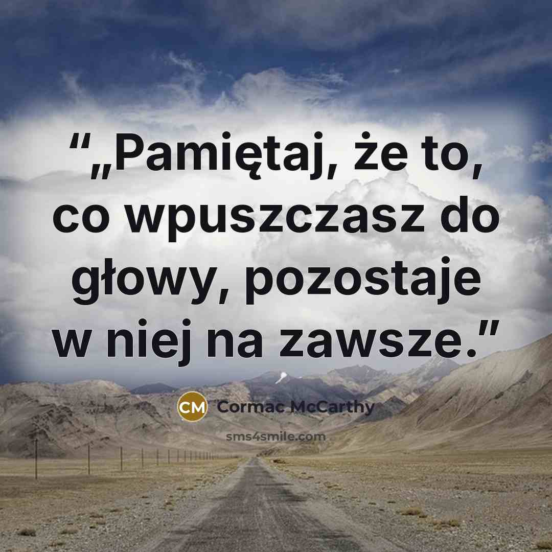 “„Pamiętaj, że to, co wpuszczasz do głowy, pozostaje w niej na zawsze.” quote by Cormac McCarthy
