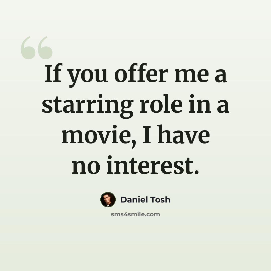 “If you offer me a starring role in a movie, I have no interest.” quote by Daniel Tosh