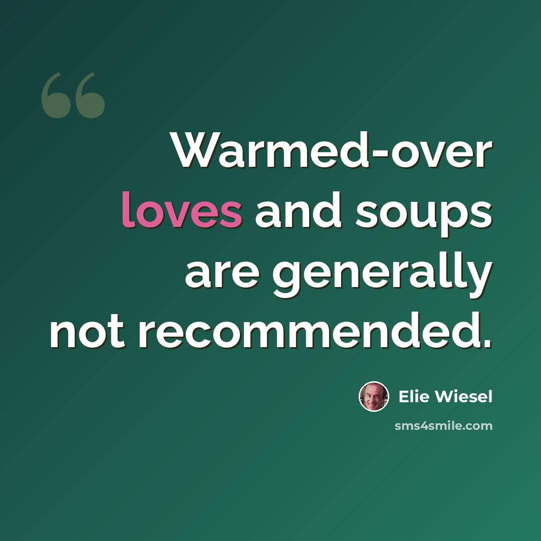 “Warmed-over loves and soups are generally not recommended.” quote by Elie Wiesel