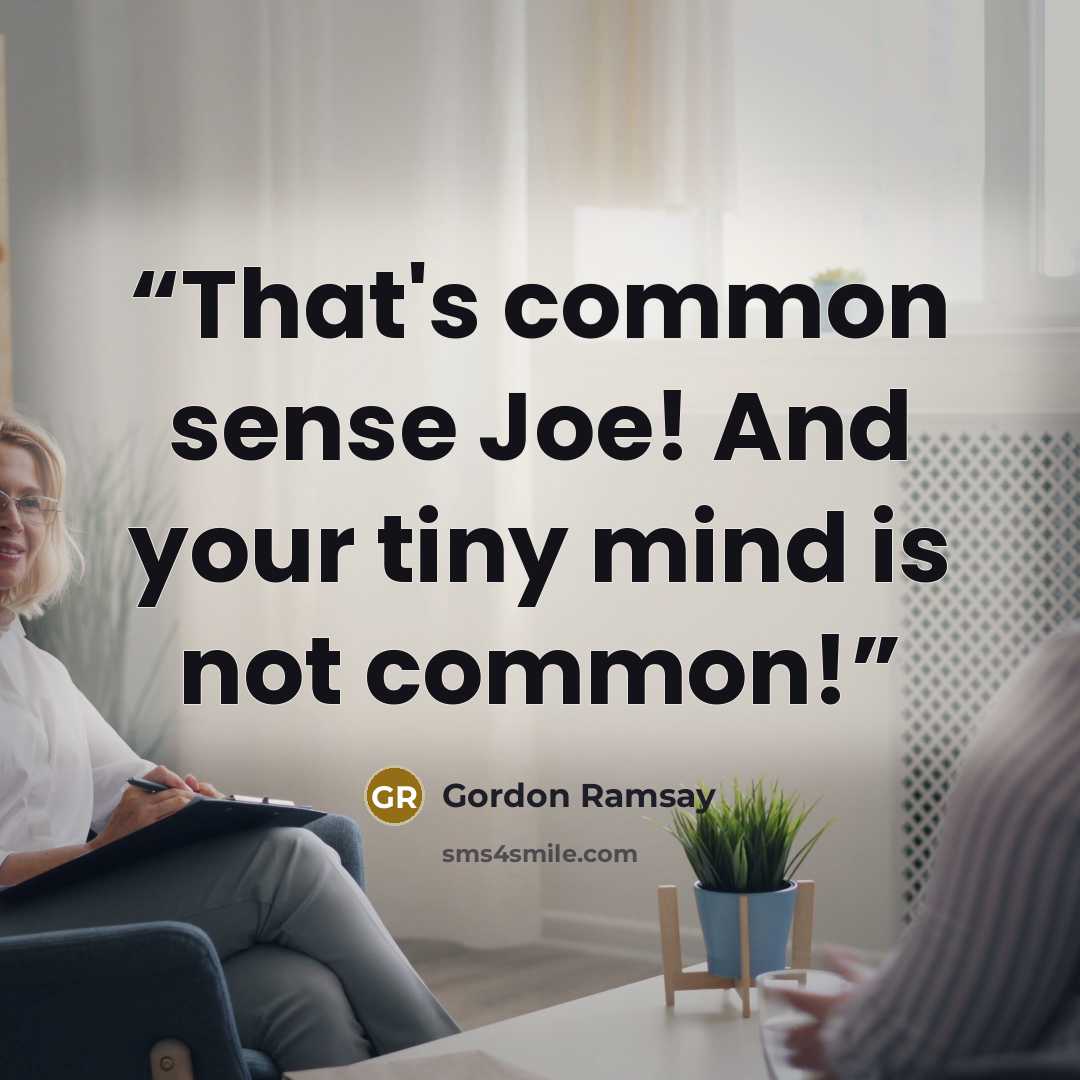 “That's common sense Joe! And your tiny mind is not common!” quote by Gordon Ramsay