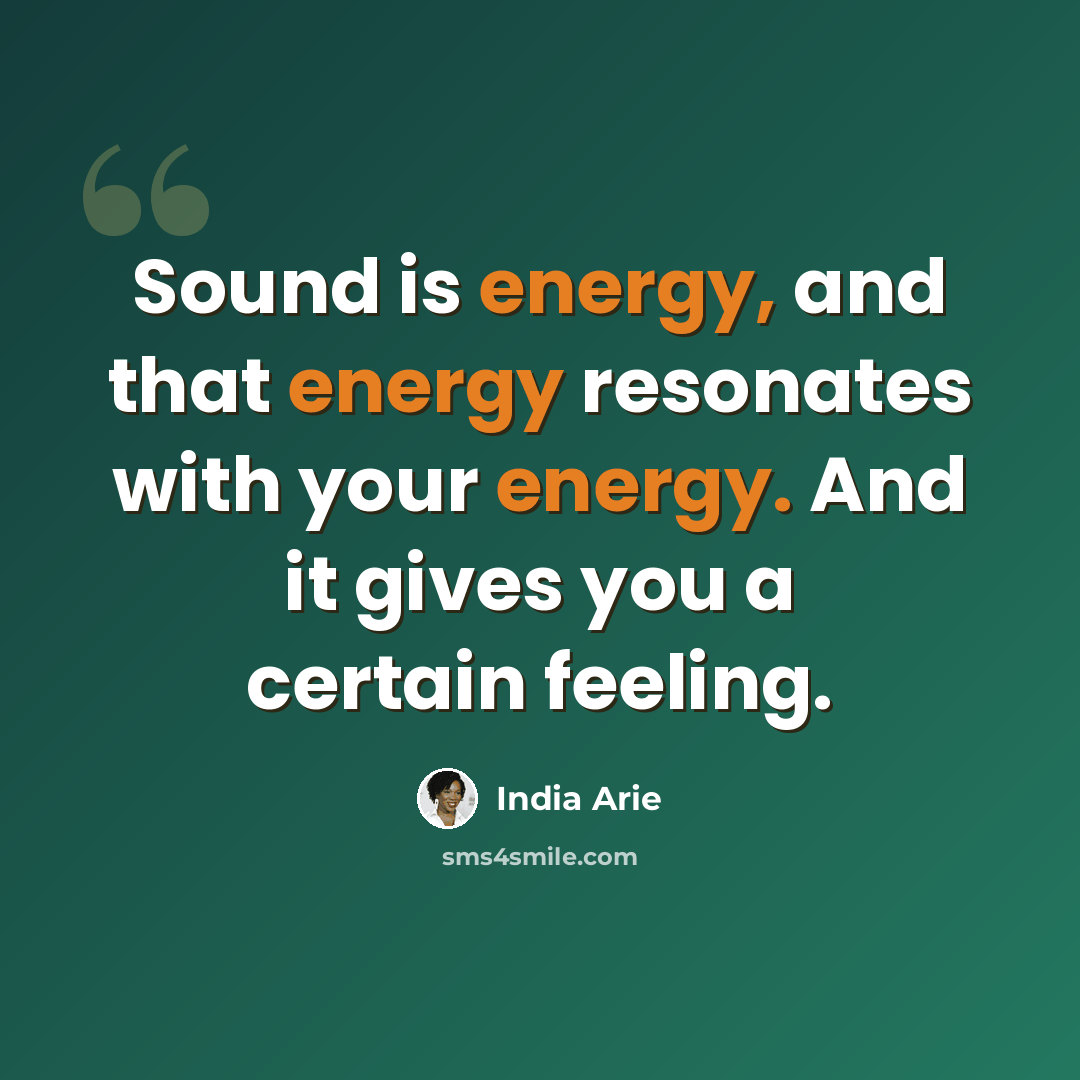 “Sound is energy, and that energy resonates with your energy. And it gives you a certain feeling.” quote by India Arie