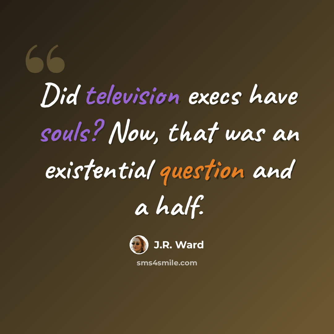 “Did television execs have souls? Now, that was an existential question and a half.” quote by J.R. Ward