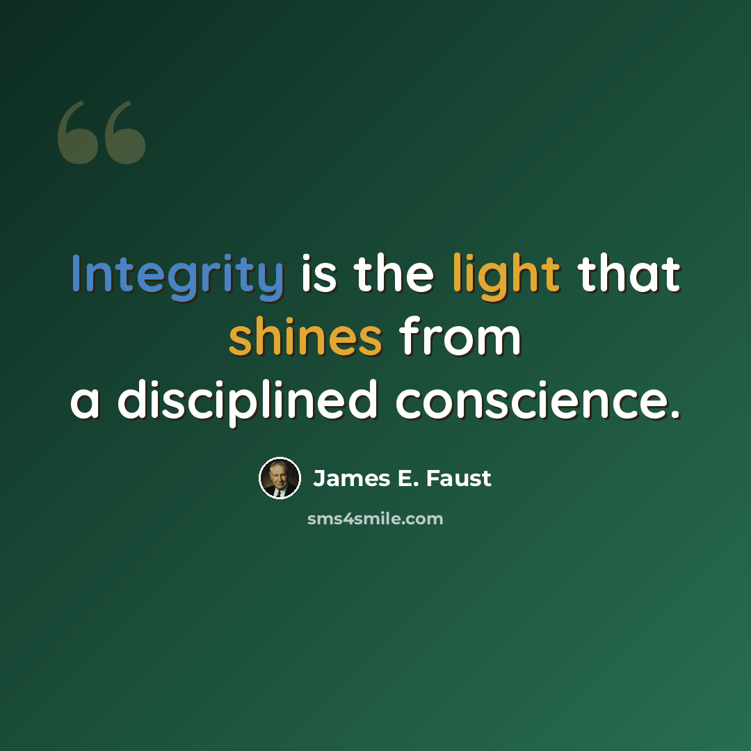 “Integrity is the light that shines from a disciplined conscience.” quote by James E. Faust