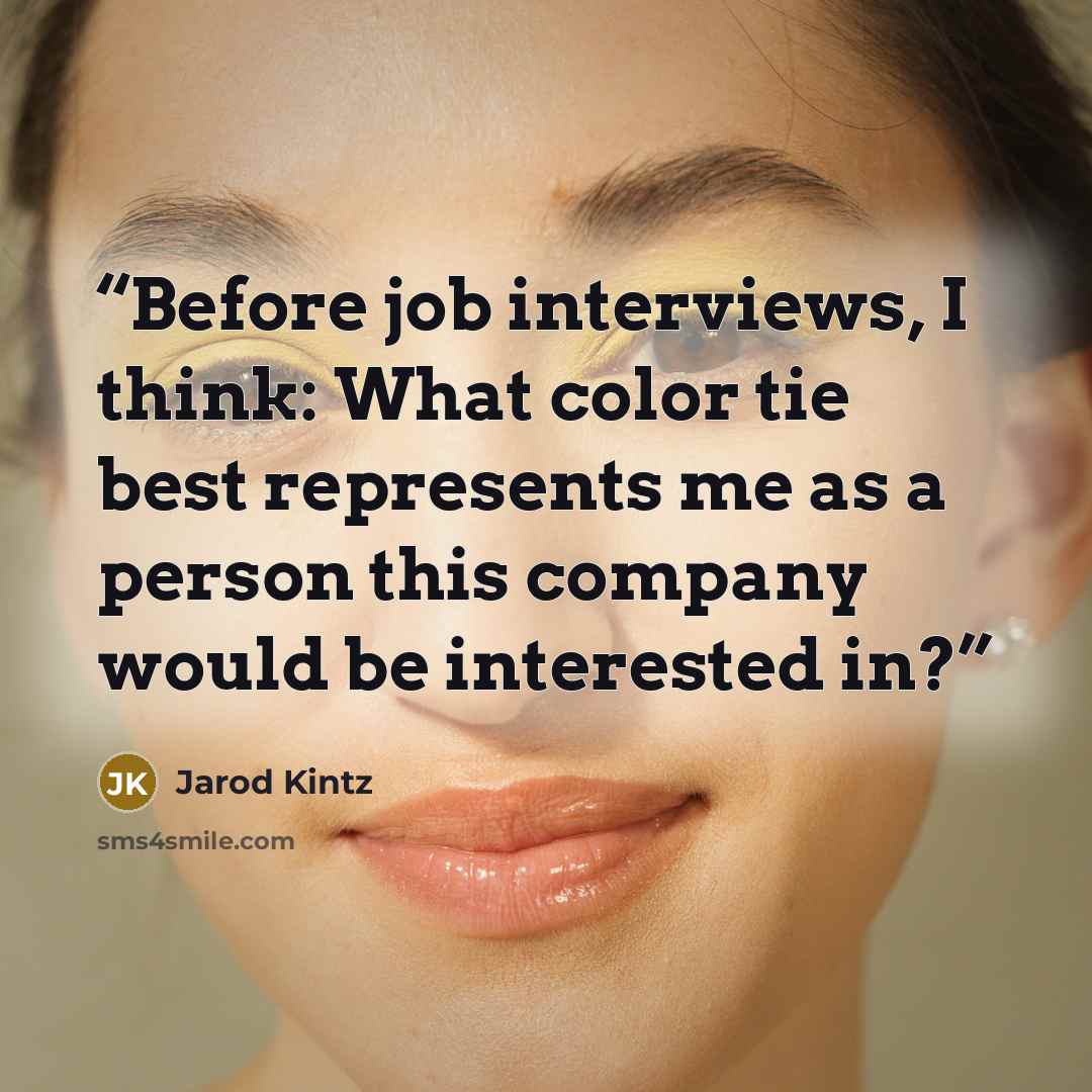 “Before job interviews, I think: What color tie best represents me as a person this company would be interested in?” quote by Jarod Kintz