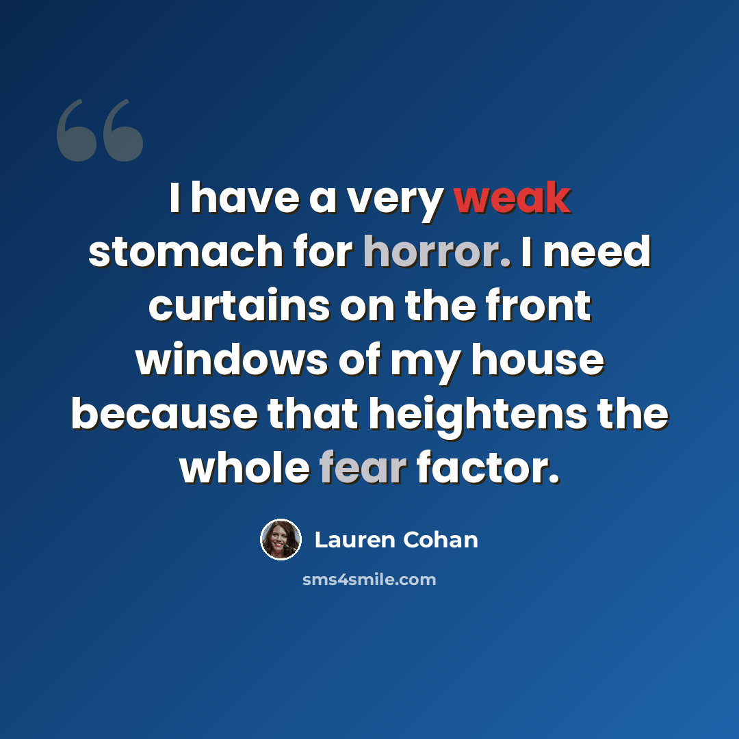 “I have a very weak stomach for horror. I need curtains on the front windows of my house because that heightens the whole fear factor.” quote by Lauren Cohan