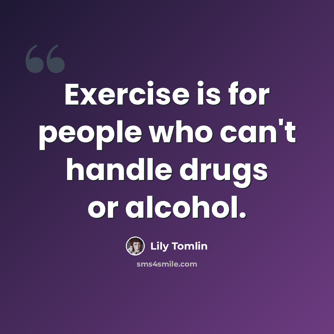 “Exercise is for people who can't handle drugs or alcohol.” quote by Lily Tomlin