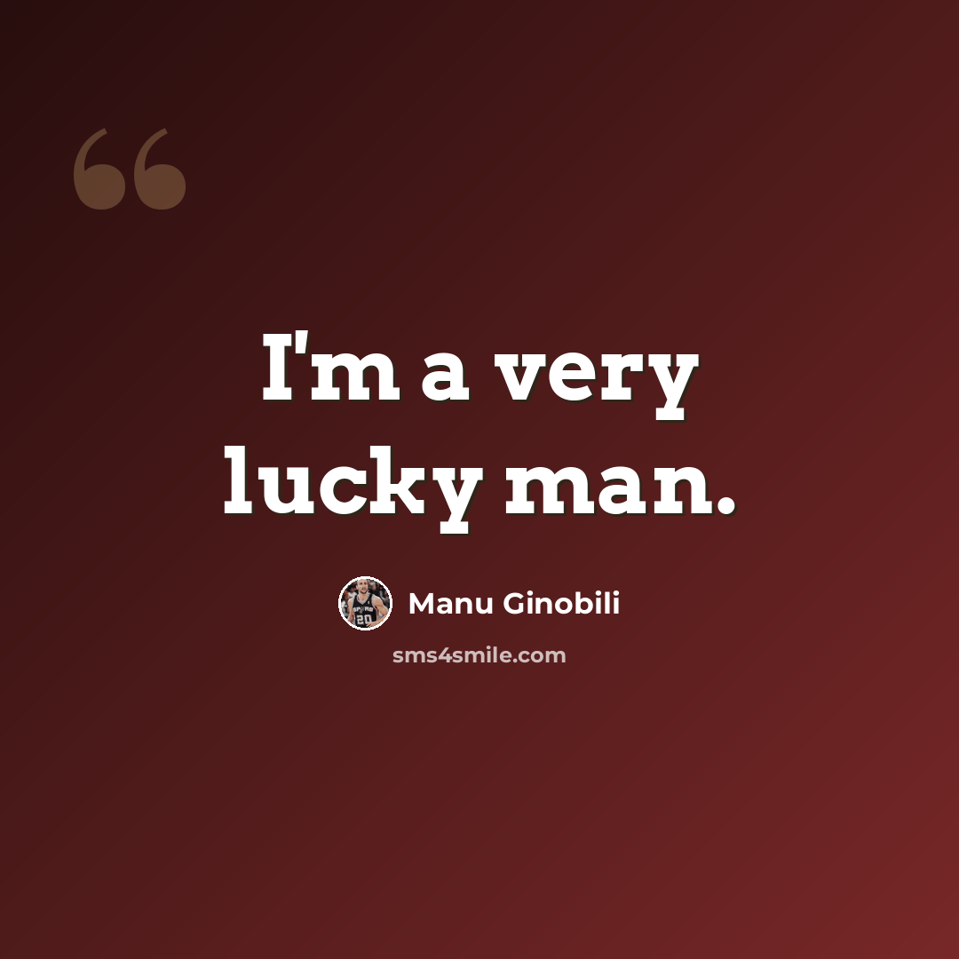 “I'm a very lucky man.” quote by Manu Ginobili