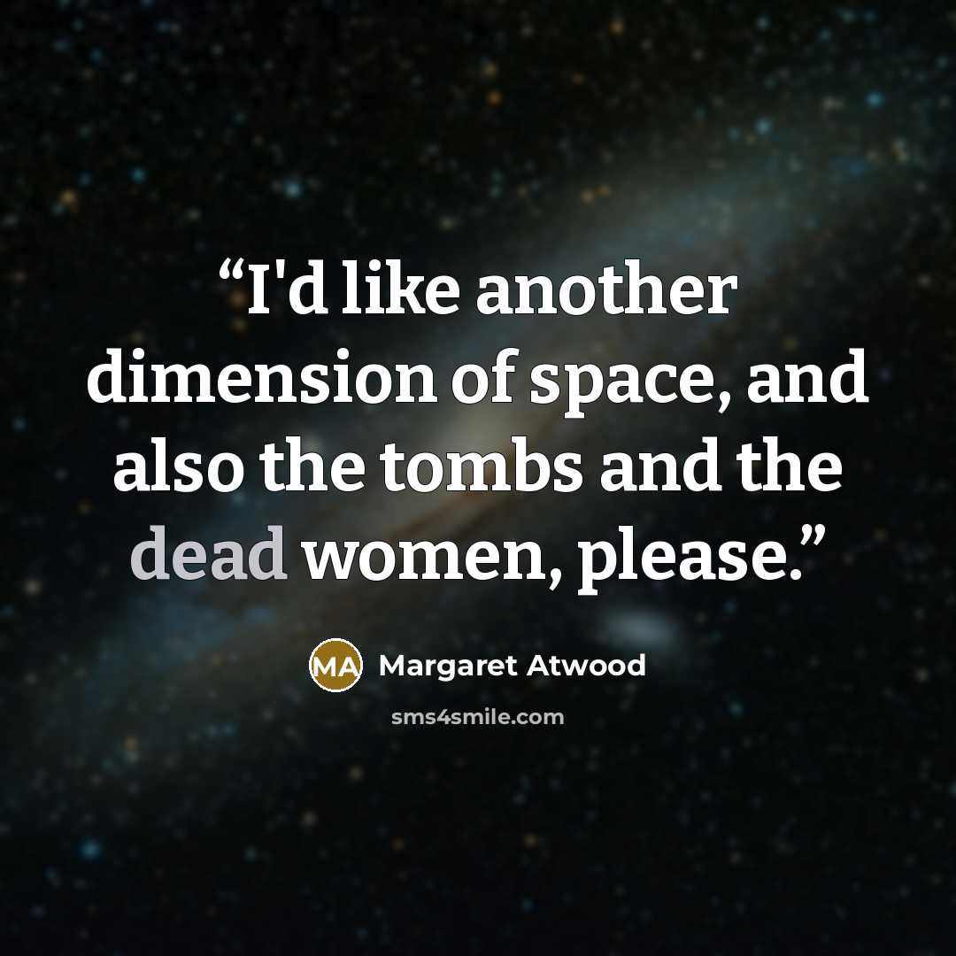 “I'd like another dimension of space, and also the tombs and the dead women, please.” quote by Margaret Atwood