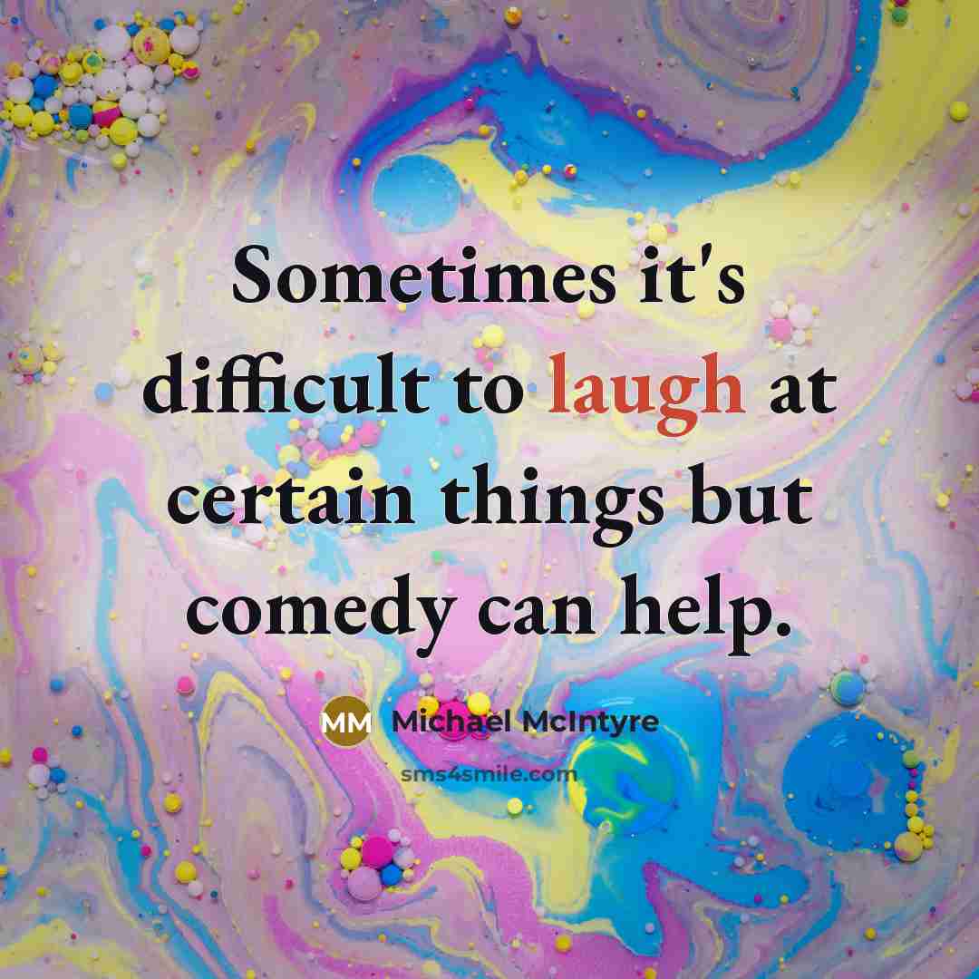 “Sometimes it's difficult to laugh at certain things but comedy can help.” quote by Michael McIntyre