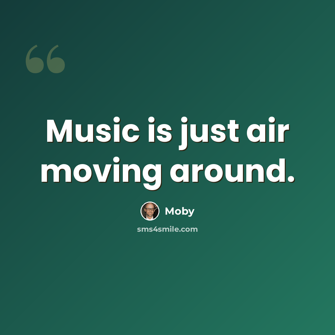 “Music is just air moving around.” quote by Moby