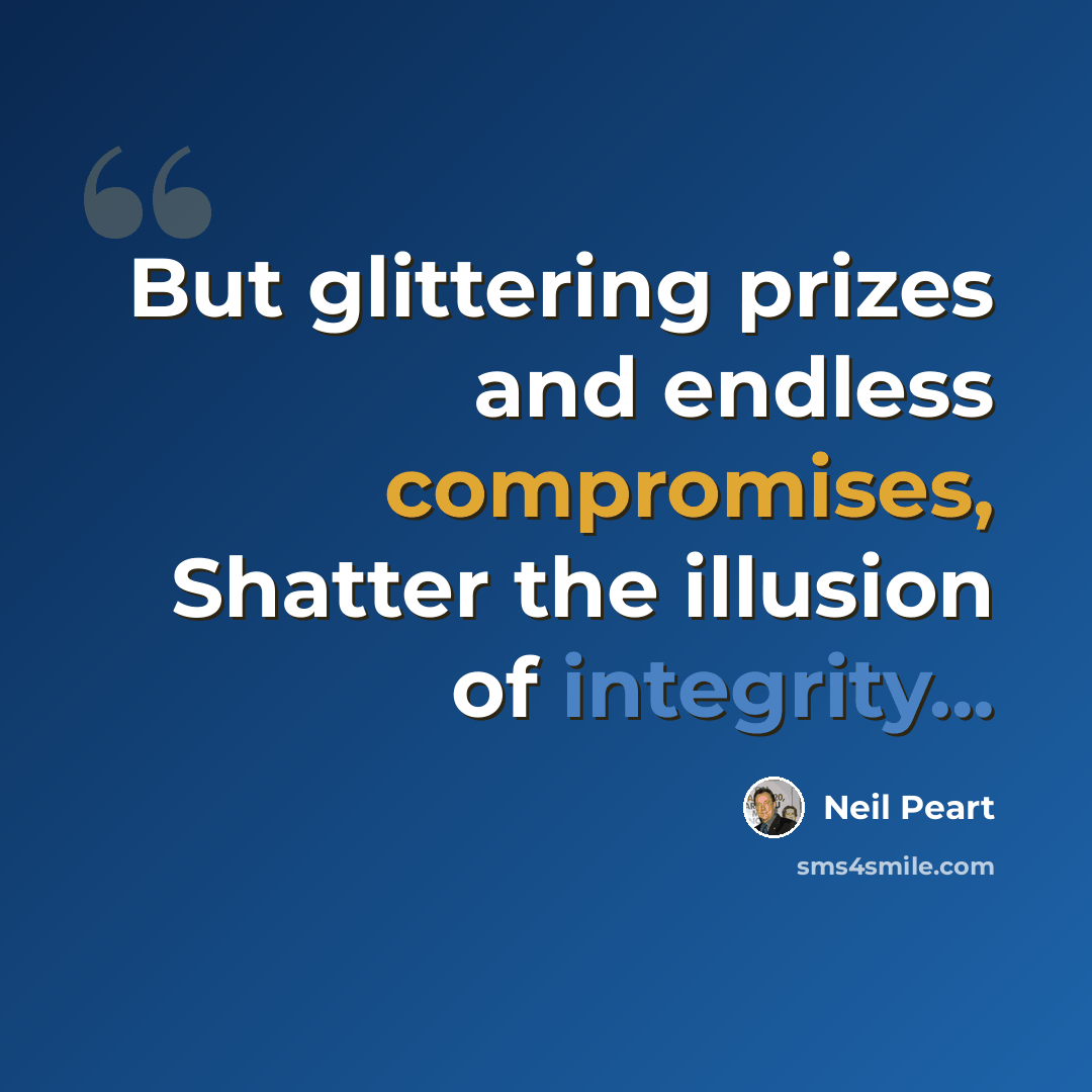 “But glittering prizes and endless compromises, Shatter the illusion of integrity...” quote by Neil Peart