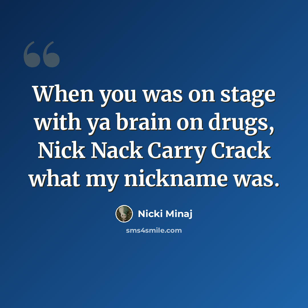 “When you was on stage with ya brain on drugs, Nick Nack Carry Crack what my nickname was.” quote by Nicki Minaj