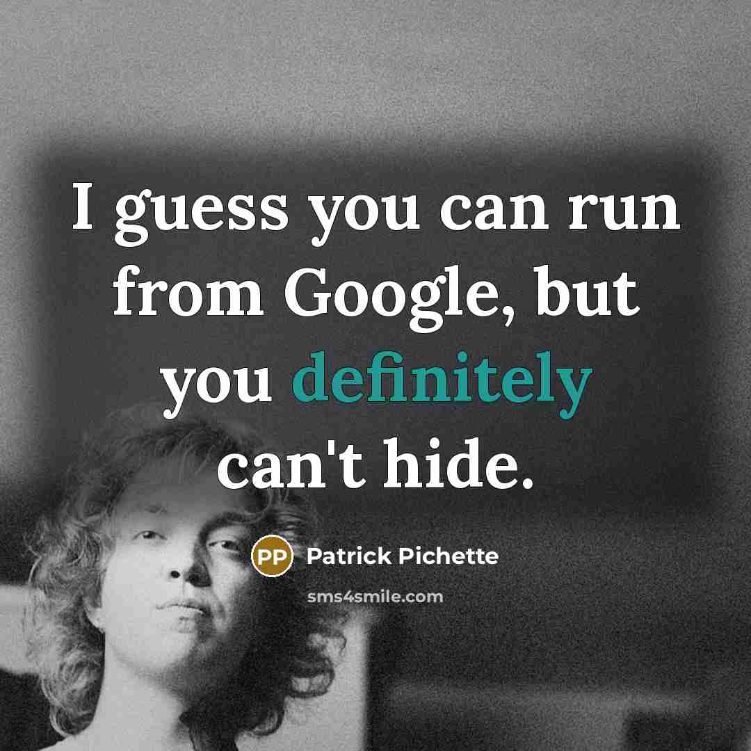 “I guess you can run from Google, but you definitely can't hide.” quote by Patrick Pichette