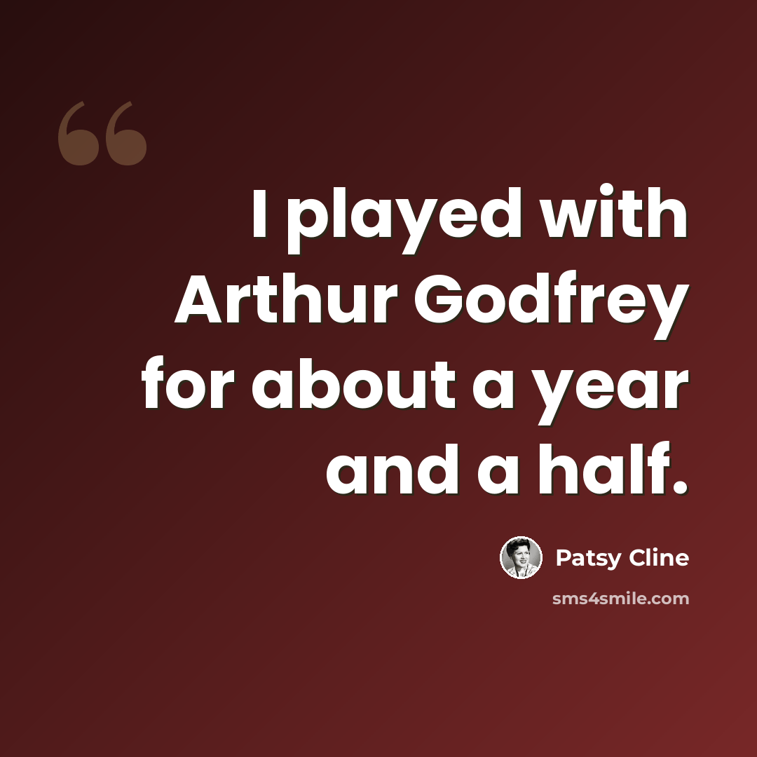 “I played with Arthur Godfrey for about a year and a half.” quote by Patsy Cline