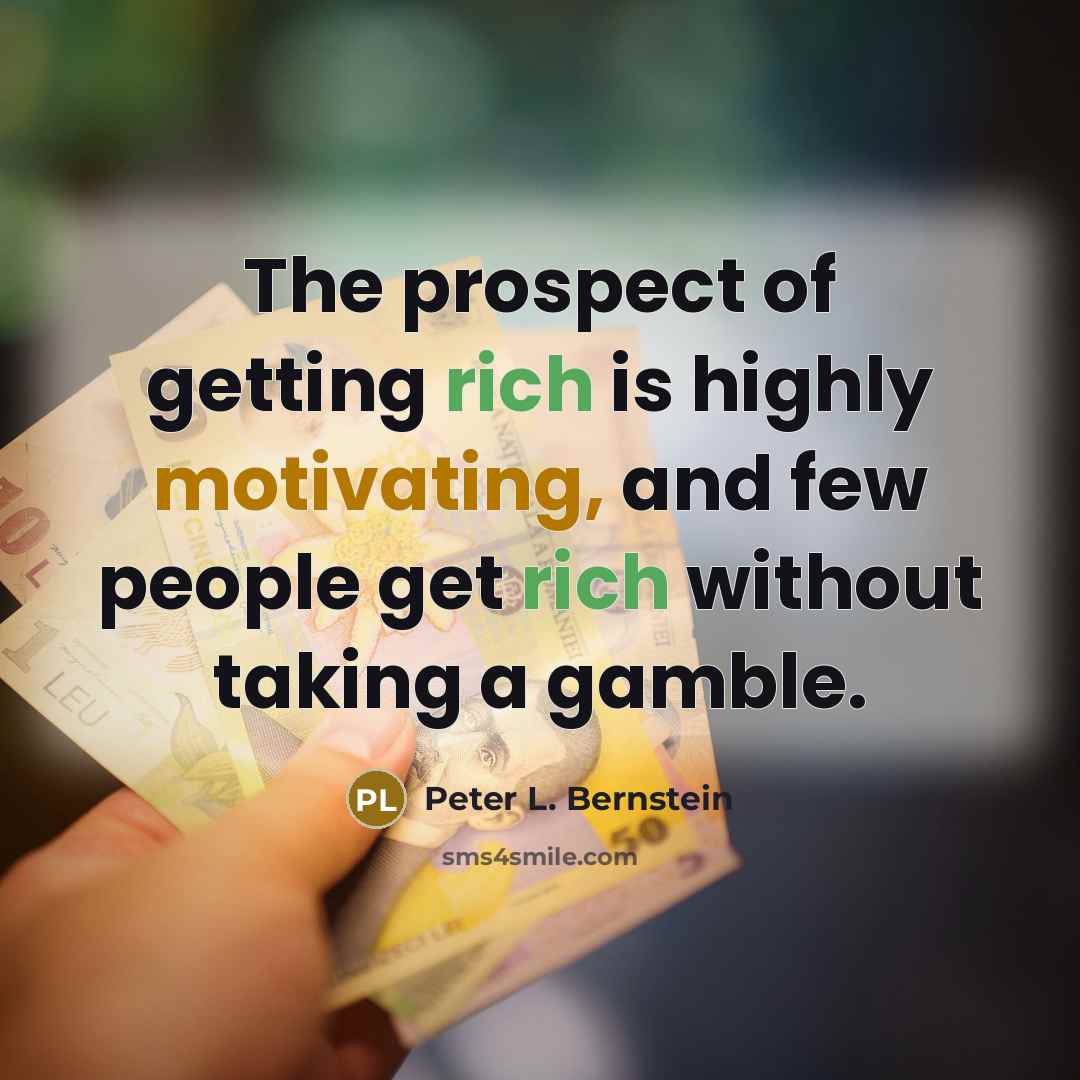 “The prospect of getting rich is highly motivating, and few people get rich without taking a gamble.” quote by Peter L. Bernstein