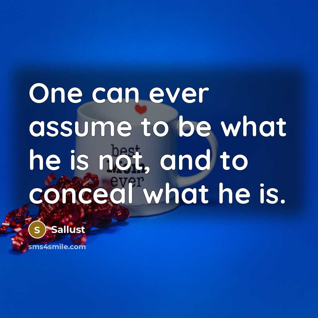 “One can ever assume to be what he is not, and to conceal what he is.” quote by Sallust
