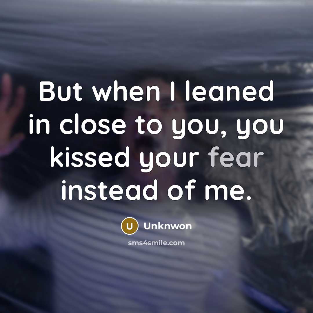 “But when I leaned in close to you, you kissed your fear instead of me.” quote by Unknwon