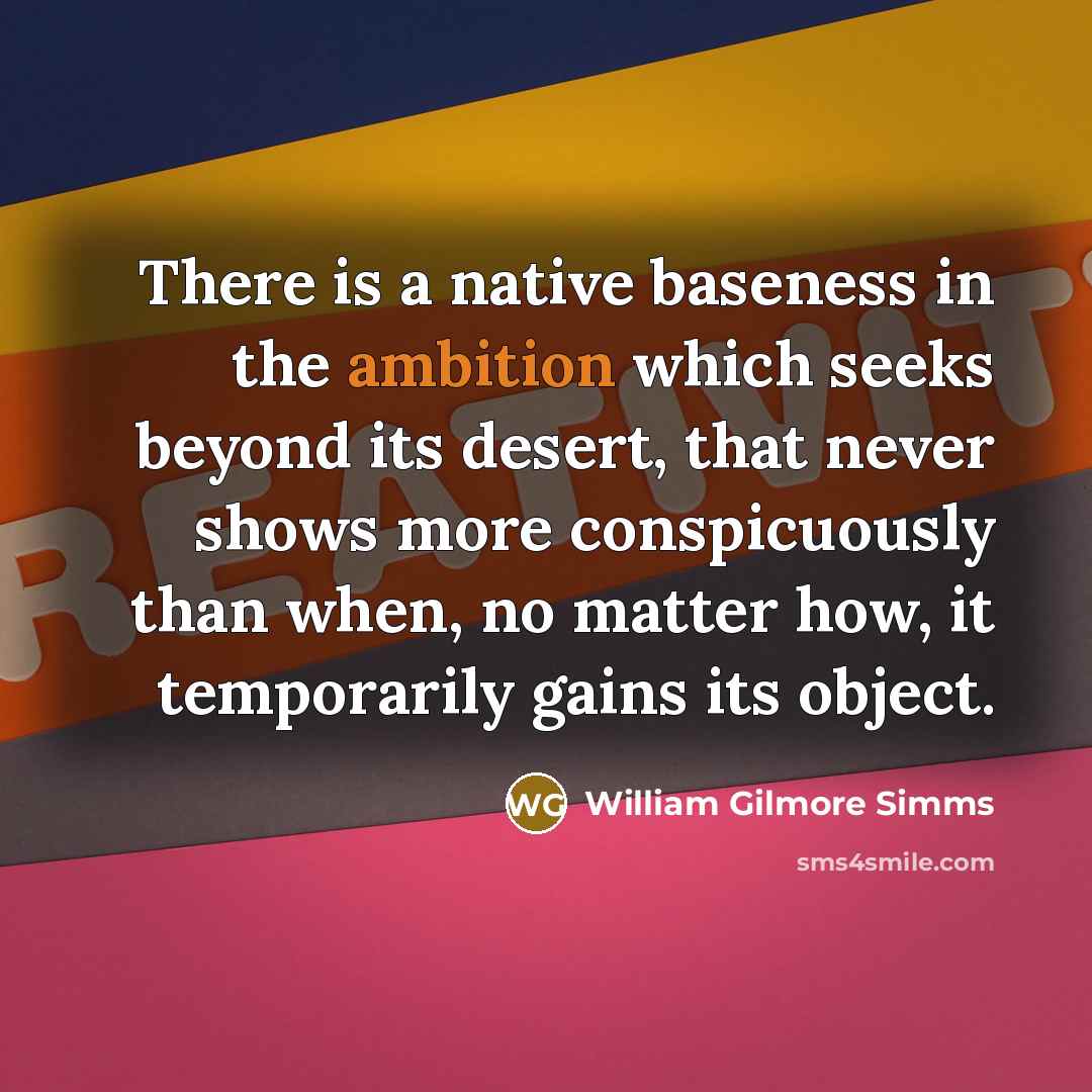 “There is a native baseness in the ambition which seeks beyond its desert, that never shows more conspicuously than when, no matter how, it temporarily gains its object.” quote by William Gilmore Simms