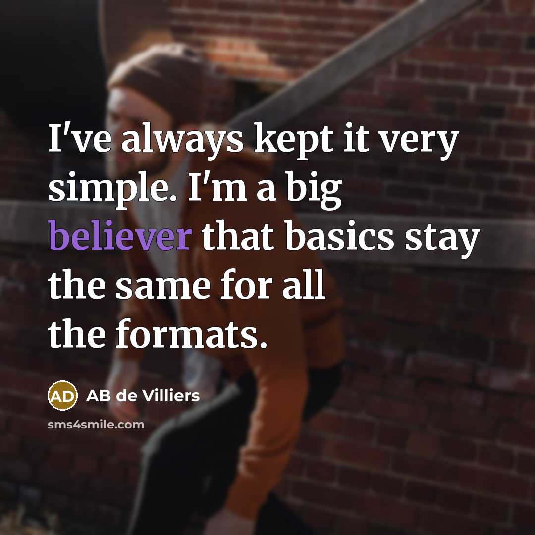 “I've always kept it very simple. I'm a big believer that basics stay the same for all the formats.” quote by AB de Villiers