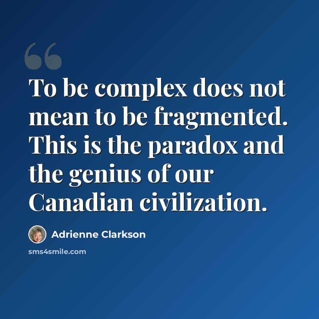 “To be complex does not mean to be fragmented. This is the paradox and the genius of our Canadian civilization.” quote by Adrienne Clarkson
