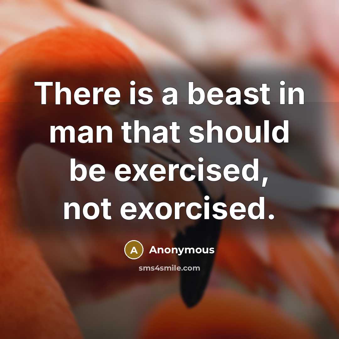 “There is a beast in man that should be exercised, not exorcised.” quote by Anonymous