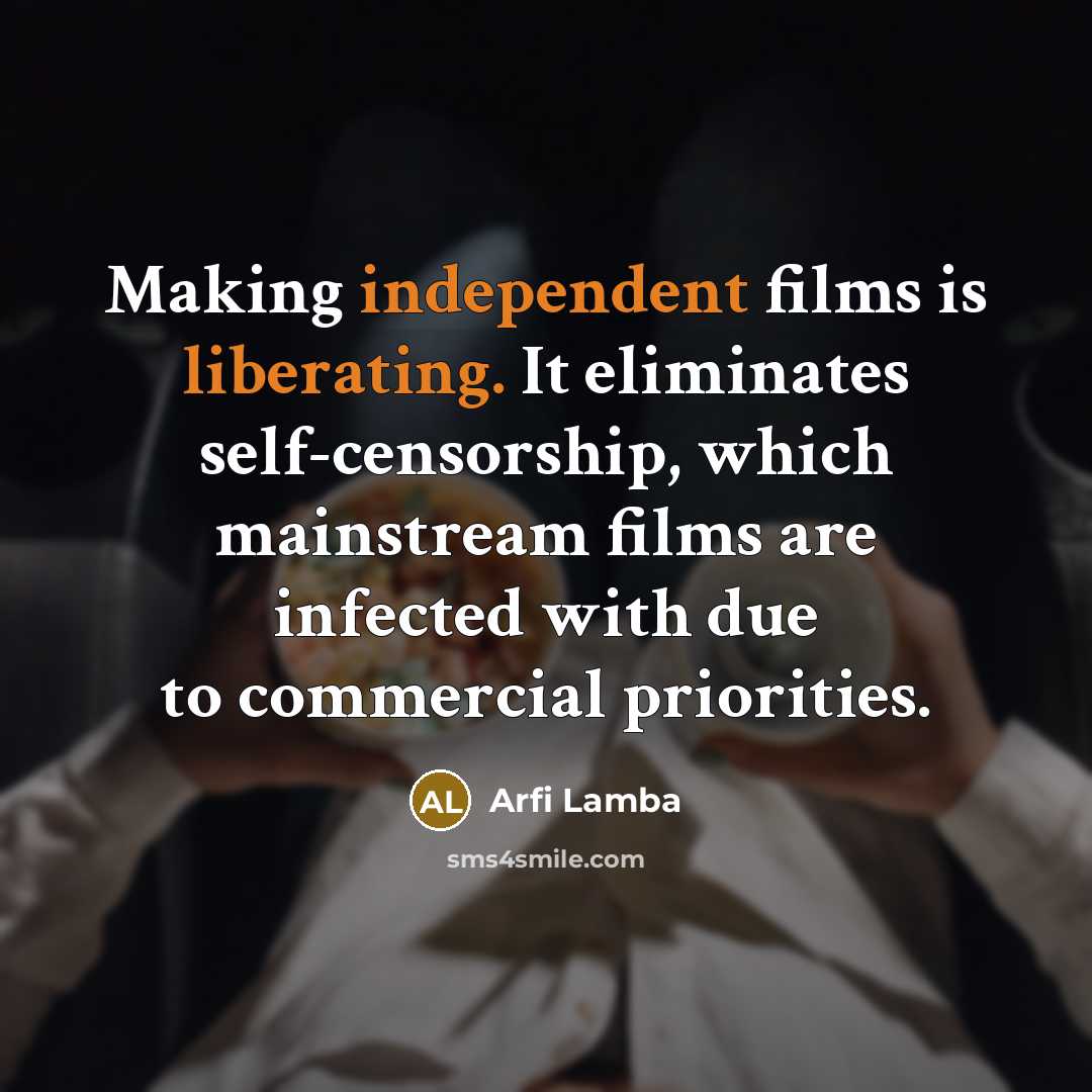 “Making independent films is liberating. It eliminates self-censorship, which mainstream films are infected with due to commercial priorities.” quote by Arfi Lamba
