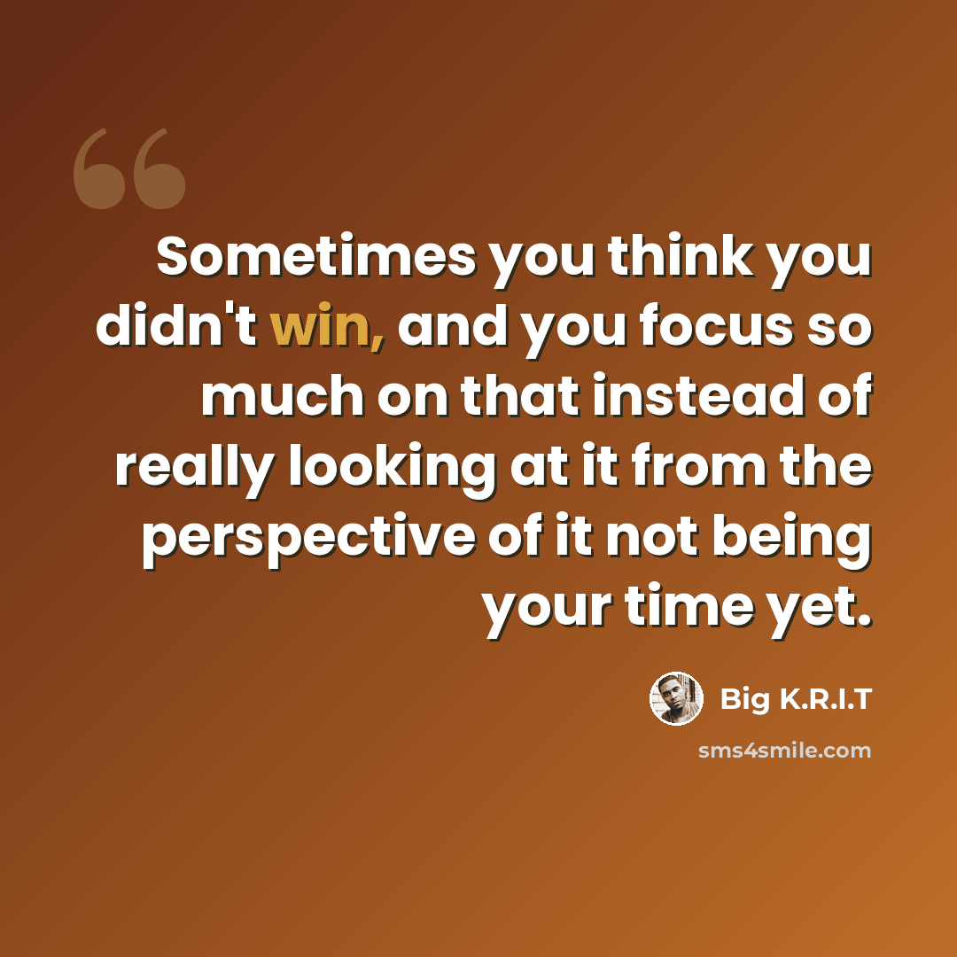 “Sometimes you think you didn't win, and you focus so much on that instead of really looking at it from the perspective of it not being your time yet.” quote by Big K.R.I.T