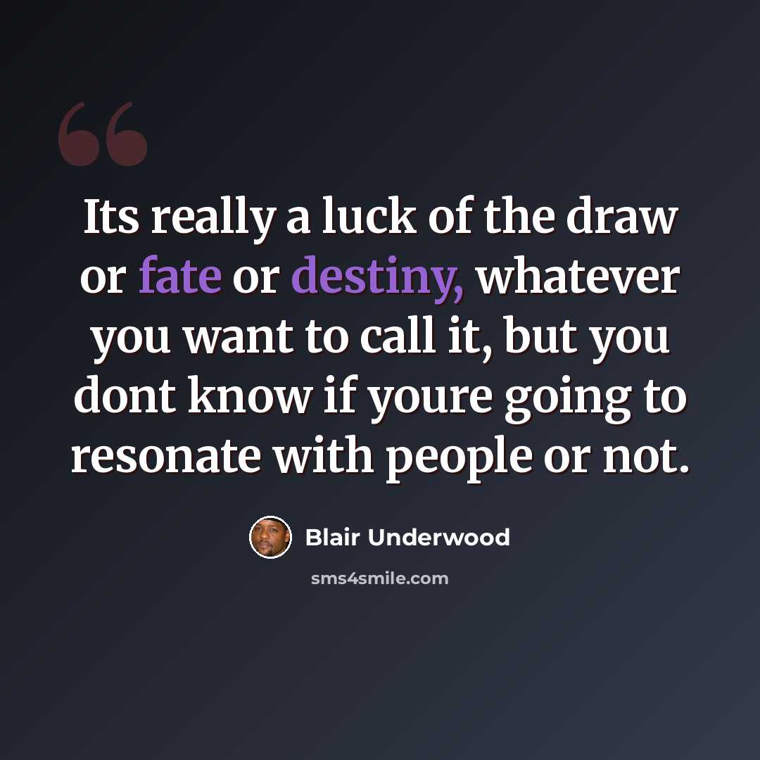 “Its really a luck of the draw or fate or destiny, whatever you want to call it, but you dont know if youre going to resonate with people or not.” quote by Blair Underwood