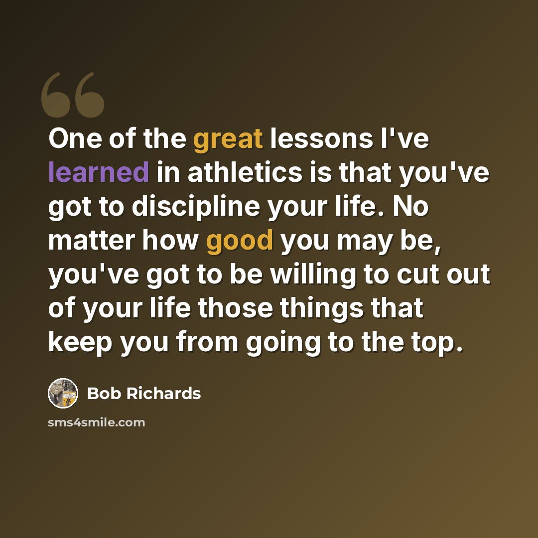 “One of the great lessons I've learned in athletics is that you've got to discipline your life. No matter how good you may be, you've got to be willing to cut out of your life those things that keep you from going to the top.” quote by Bob Richards
