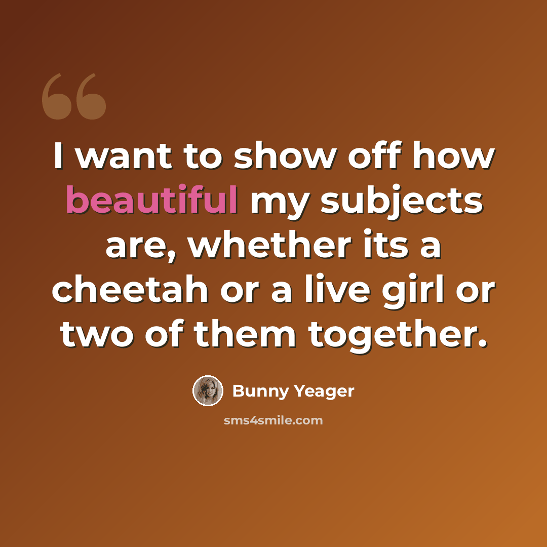 “I want to show off how beautiful my subjects are, whether its a cheetah or a live girl or two of them together.” quote by Bunny Yeager