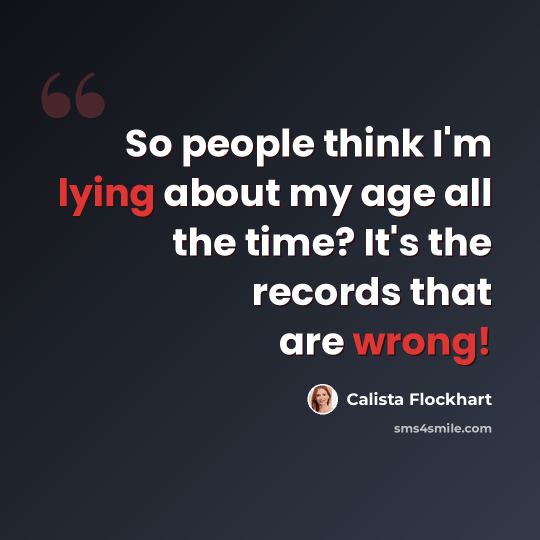 “So people think I'm lying about my age all the time? It's the records that are wrong!” quote by Calista Flockhart