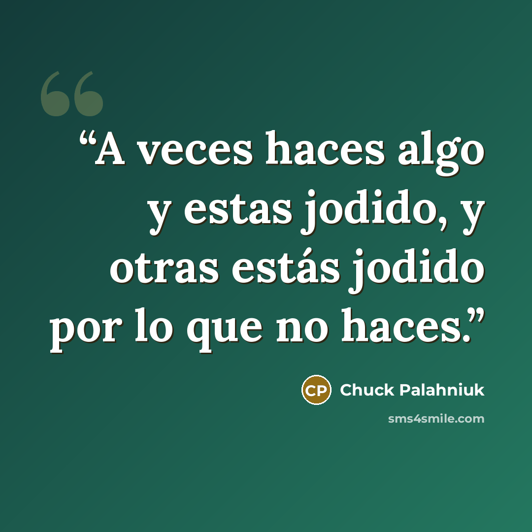 “A veces haces algo y estas jodido, y otras estás jodido por lo que no haces.” quote by Chuck Palahniuk
