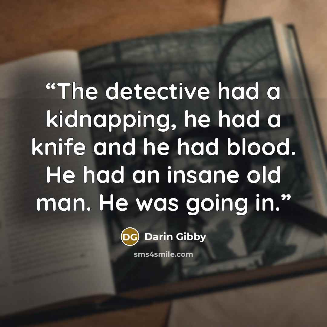 “The detective had a kidnapping, he had a knife and he had blood. He had an insane old man. He was going in.” quote by Darin Gibby