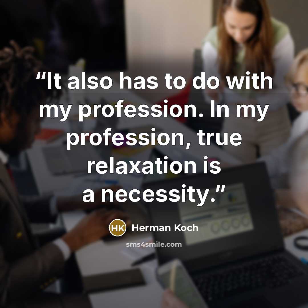 “It also has to do with my profession. In my profession, true relaxation is a necessity.” quote by Herman Koch